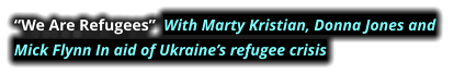 “We Are Refugees”  With Marty Kristian, Donna Jones and  Mick Flynn In aid of Ukraine’s refugee crisis